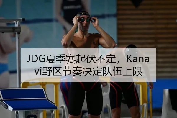 JDG夏季赛起伏不定，Kanavi野区节奏决定队伍上限