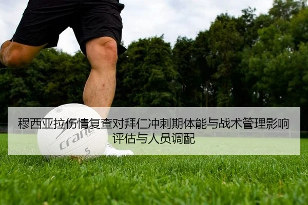 穆西亚拉伤情复查对拜仁冲刺期体能与战术管理影响评估与人员调配